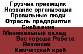 Грузчик-приемщик › Название организации ­ Правильные люди › Отрасль предприятия ­ Снабжение › Минимальный оклад ­ 26 000 - Все города Работа » Вакансии   . Камчатский край,Петропавловск-Камчатский г.